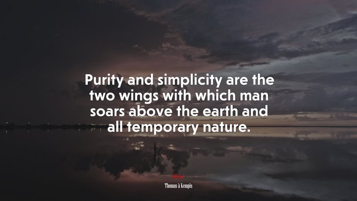 Purity and simplicity are the two wings with which man soars above the earth and all temporary nature. | Thomas à Kempis quote