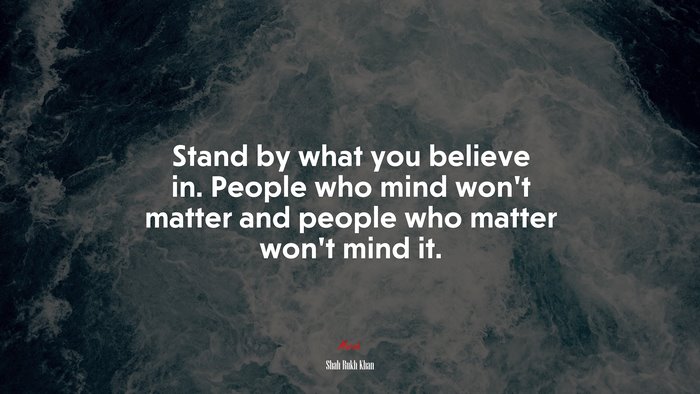 Stand by what you believe in. People who mind won’t matter and people who matter won’t mind it. | Shah Rukh Khan quote