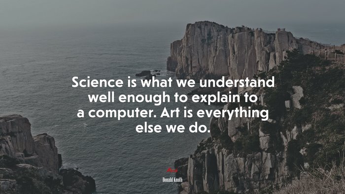 Science is what we understand well enough to explain to a computer. Art is everything else we do. | Donald Knuth quote