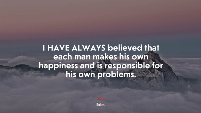 I HAVE ALWAYS believed that each man makes his own happiness and is responsible for his own problems. | Ray Kroc quote