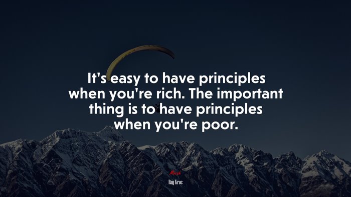 It’s easy to have principles when you’re rich. The important thing is to have principles when you’re poor. | Ray Kroc quote