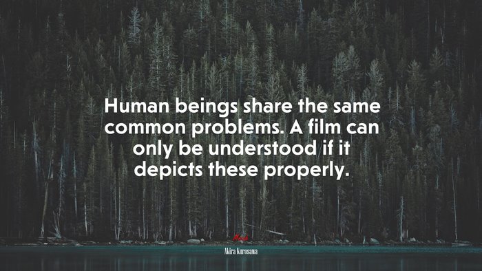 Human beings share the same common problems. A film can only be understood if it depicts these properly. | Akira Kurosawa quote