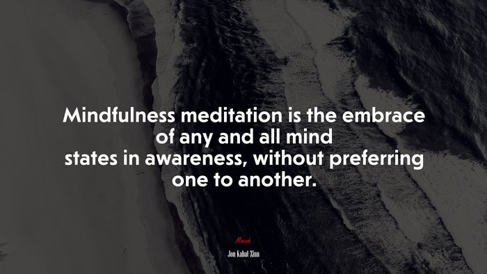 Mindfulness meditation is the embrace of any and all mind states in awareness, without preferring one to another. | Jon Kabat-Zinn quote
