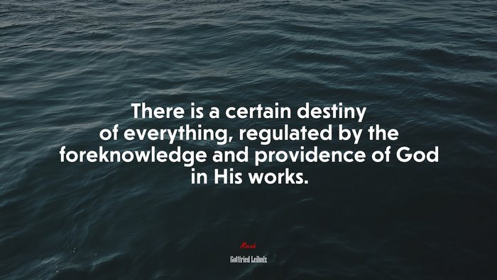 There is a certain destiny of everything, regulated by the foreknowledge and providence of God in His works. | Gottfried Leibniz quote