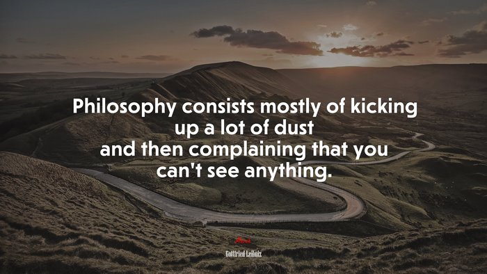 Philosophy consists mostly of kicking up a lot of dust and then complaining that you can’t see anything. | Gottfried Leibniz quote