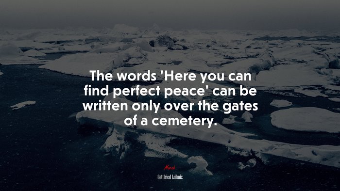 The words ‘Here you can find perfect peace’ can be written only over the gates of a cemetery. | Gottfried Leibniz quote