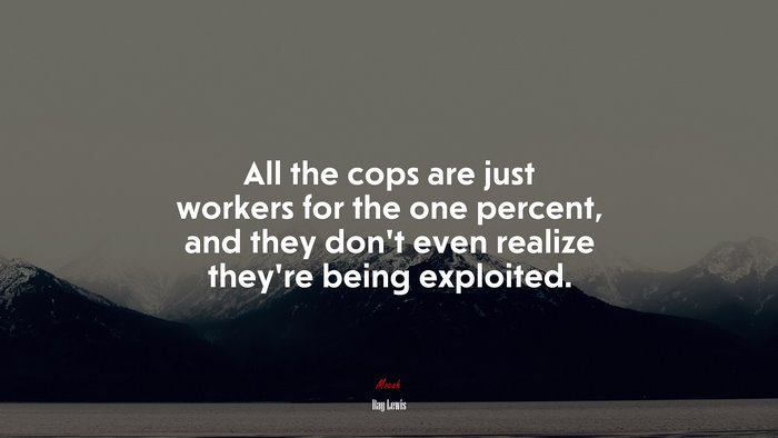 All the cops are just workers for the one percent, and they don’t even realize they’re being exploited. | Ray Lewis quote