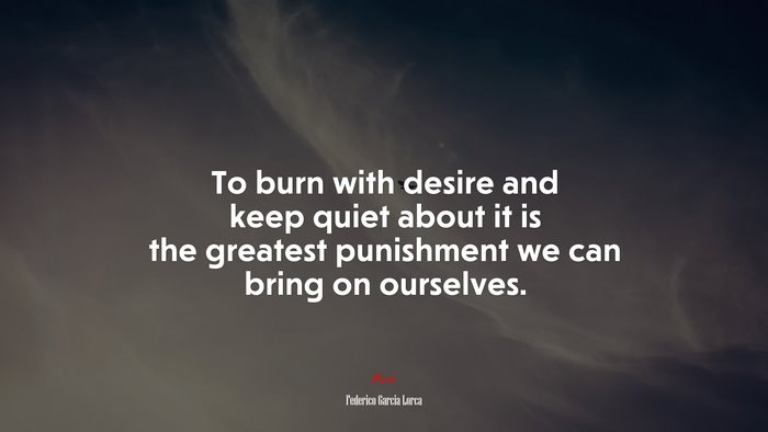 To burn with desire and keep quiet about it is the greatest punishment we can bring on ourselves. | Federico García Lorca quote