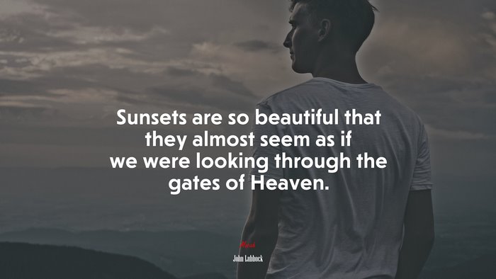Sunsets are so beautiful that they almost seem as if we were looking through the gates of Heaven. | John Lubbock quote