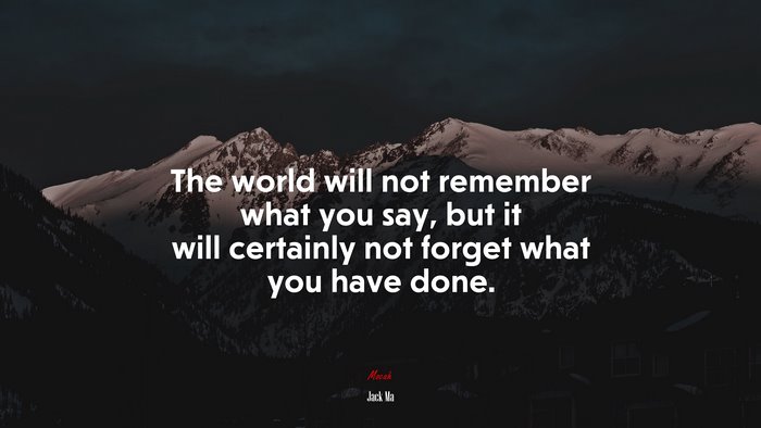The world will not remember what you say, but it will certainly not forget what you have done. | Jack Ma quote