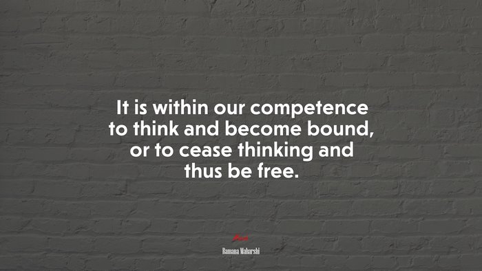It is within our competence to think and become bound, or to cease thinking and thus be free. | Ramana Maharshi quote