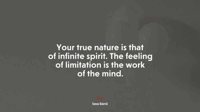 Your true nature is that of infinite spirit. The feeling of limitation is the work of the mind. | Ramana Maharshi quote