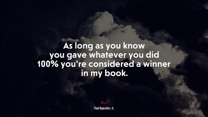 As long as you know you gave whatever you did 100% you’re considered a winner in my book. | Floyd Mayweather, Jr. quote
