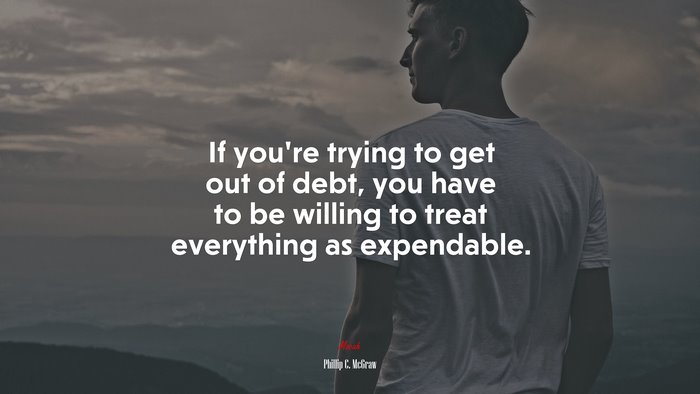 If you’re trying to get out of debt, you have to be willing to treat everything as expendable. | Phillip C. McGraw quote
