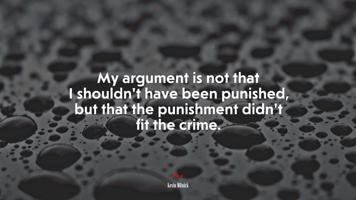 My argument is not that I shouldn’t have been punished, but that the punishment didn’t fit the crime. | Kevin Mitnick quote