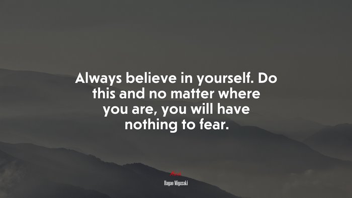 Always believe in yourself. Do this and no matter where you are, you will have nothing to fear. | Hayao Miyazaki quote