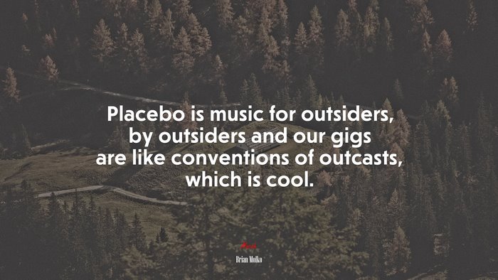 Placebo is music for outsiders, by outsiders and our gigs are like conventions of outcasts, which is cool. | Brian Molko quote