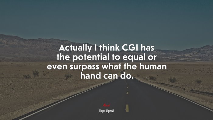 Actually I think CGI has the potential to equal or even surpass what the human hand can do. | Hayao Miyazaki quote