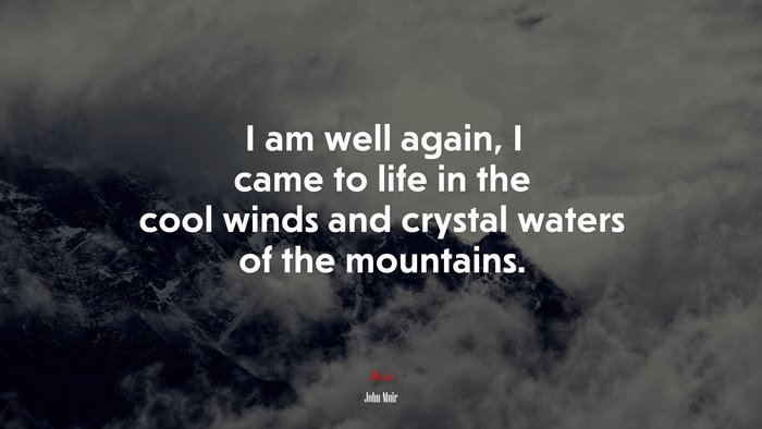 I am well again, I came to life in the cool winds and crystal waters of the mountains. | John Muir quote