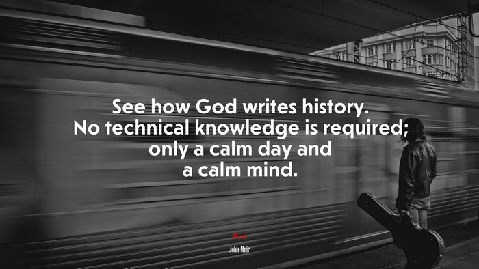 See how God writes history. No technical knowledge is required; only a calm day and a calm mind. | John Muir quote