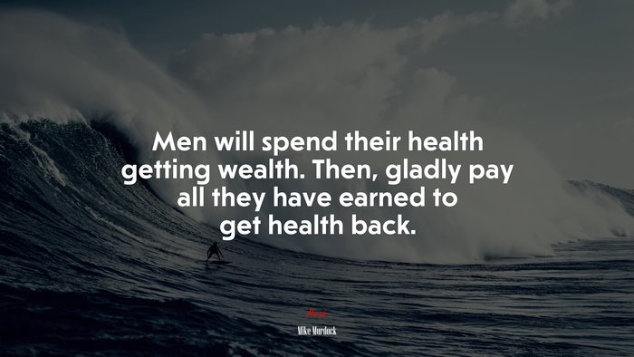 Men will spend their health getting wealth. Then, gladly pay all they have earned to get health back. | Mike Murdock quote