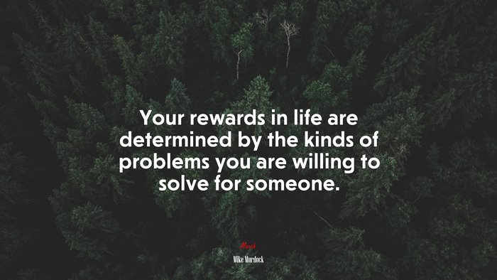 Your rewards in life are determined by the kinds of problems you are willing to solve for someone. | Mike Murdock quote