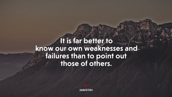It is far better to know our own weaknesses and failures than to point out those of others. | Jawaharlal Nehru quote