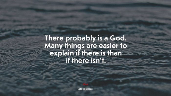 There probably is a God. Many things are easier to explain if there is than if there isn’t. | John von Neumann quote