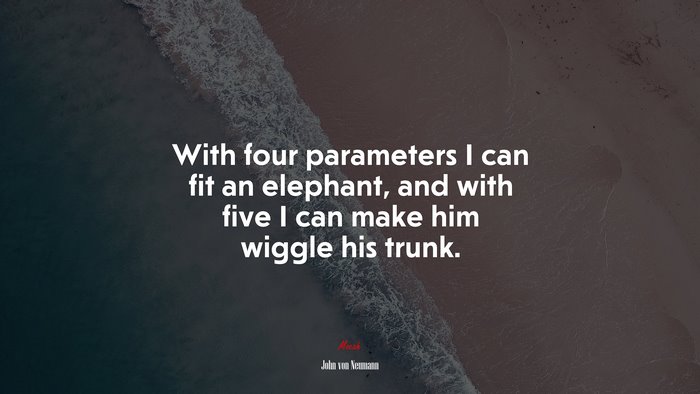 With four parameters I can fit an elephant, and with five I can make him wiggle his trunk. | John von Neumann quote
