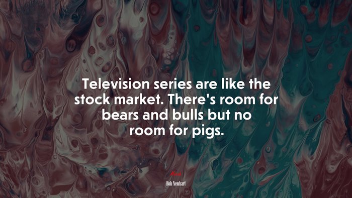 Television series are like the stock market. There’s room for bears and bulls but no room for pigs. | Bob Newhart quote