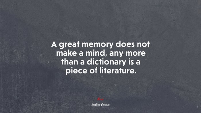 A great memory does not make a mind, any more than a dictionary is a piece of literature. | John Henry Newman quote