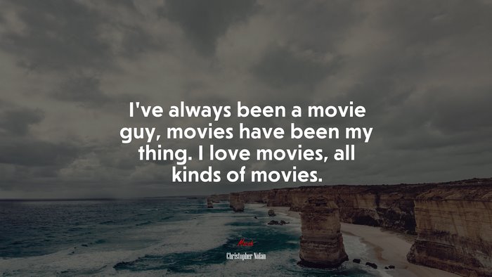 I’ve always been a movie guy, movies have been my thing. I love movies, all kinds of movies. | Christopher Nolan quote