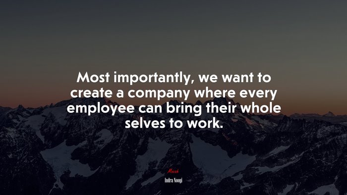 Most importantly, we want to create a company where every employee can bring their whole selves to work. | Indra Nooyi quote