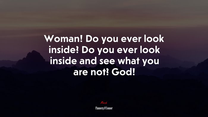 Woman! Do you ever look inside? Do you ever look inside and see what you are not? God! | Flannery OConnor quote