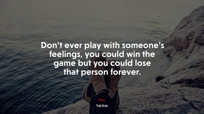 Don’t ever play with someone’s feelings, you could win the game but you could lose that person forever. | Frank Ocean quote