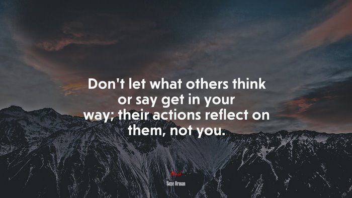 Don’t let what others think or say get in your way; their actions reflect on them, not you. | Suze Orman quote