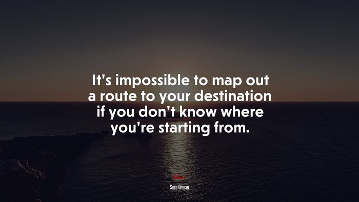 It’s impossible to map out a route to your destination if you don’t know where you’re starting from. | Suze Orman quote
