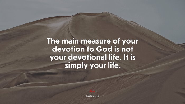 The main measure of your devotion to God is not your devotional life. It is simply your life. | John Ortberg Jr. quote