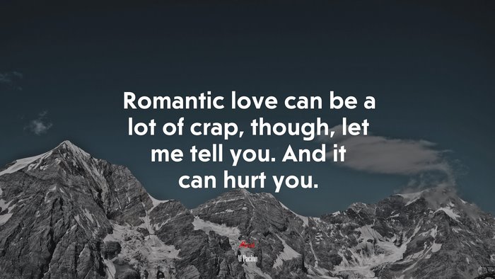 Romantic love can be a lot of crap, though, let me tell you. And it can hurt you. | Al Pacino quote