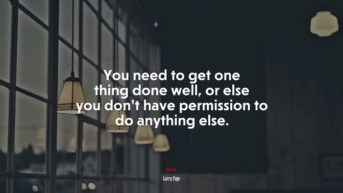 You need to get one thing done well, or else you don’t have permission to do anything else. | Larry Page quote