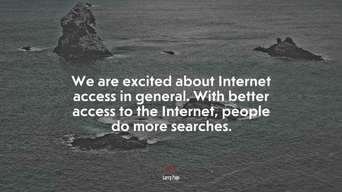 We are excited about Internet access in general. With better access to the Internet, people do more searches. | Larry Page quote
