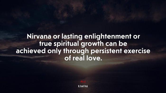 Nirvana or lasting enlightenment or true spiritual growth can be achieved only through persistent exercise of real love. | M. Scott Peck quote