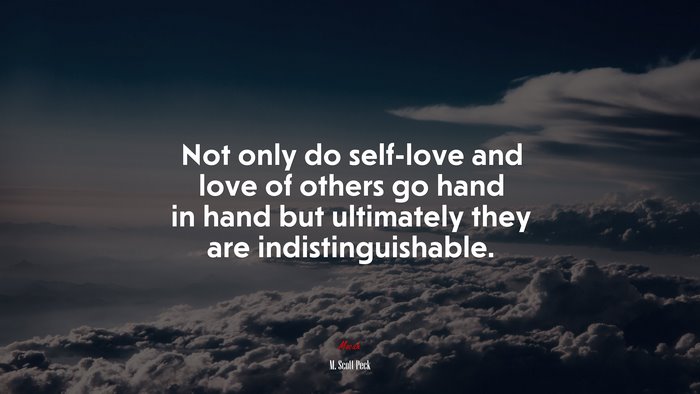 Not only do self-love and love of others go hand in hand but ultimately they are indistinguishable. | M. Scott Peck quote