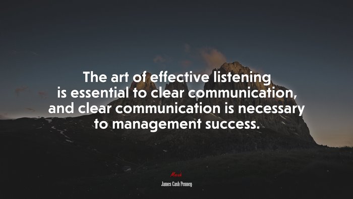 The art of effective listening is essential to clear communication, and clear communication is necessary to management success. | James Cash Penney quote