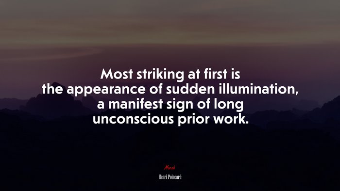 Most striking at first is the appearance of sudden illumination, a manifest sign of long unconscious prior work. | Henri Poincaré quote
