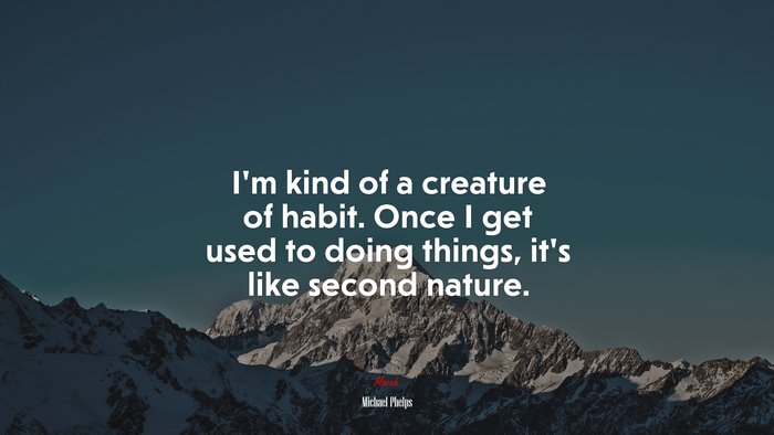 I’m kind of a creature of habit. Once I get used to doing things, it’s like second nature. | Michael Phelps quote