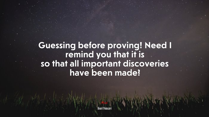 Guessing before proving! Need I remind you that it is so that all important discoveries have been made? | Henri Poincaré quote