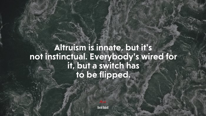 Altruism is innate, but it’s not instinctual. Everybody’s wired for it, but a switch has to be flipped. | David Rakoff quote