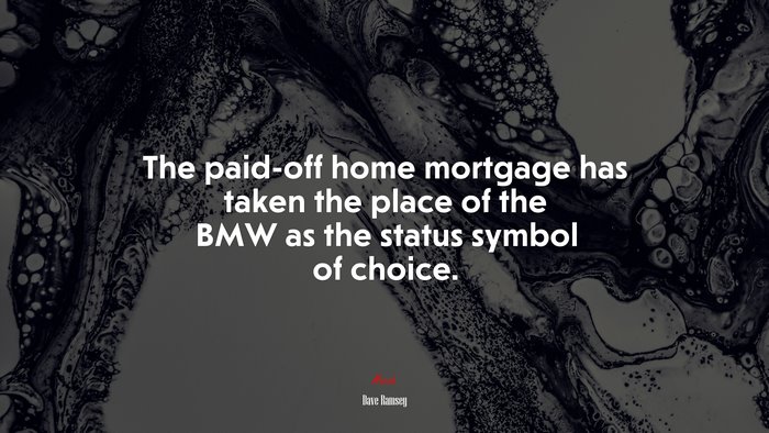 The paid-off home mortgage has taken the place of the BMW as the status symbol of choice. | Dave Ramsey quote