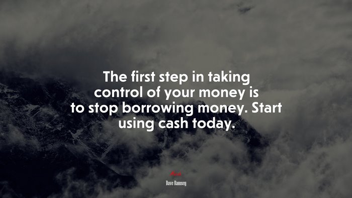The first step in taking control of your money is to stop borrowing money. Start using cash today. | Dave Ramsey quote